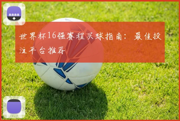世界杯16强赛程买球指南：最佳投注平台推荐