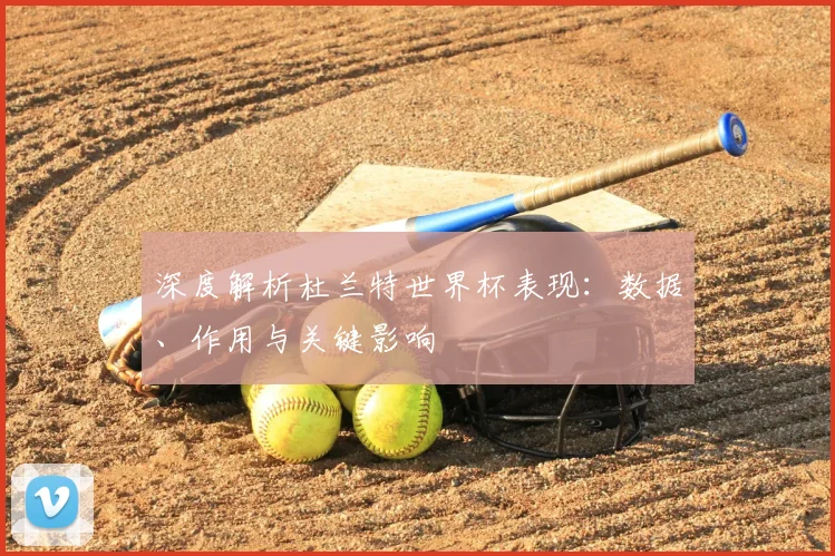 深度解析杜兰特世界杯表现：数据、作用与关键影响