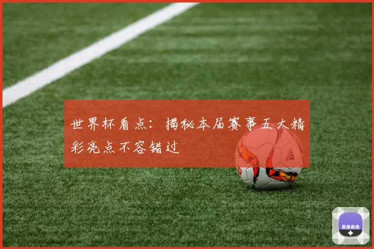 世界杯看点：揭秘本届赛事五大精彩亮点不容错过