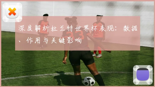 深度解析杜兰特世界杯表现：数据、作用与关键影响