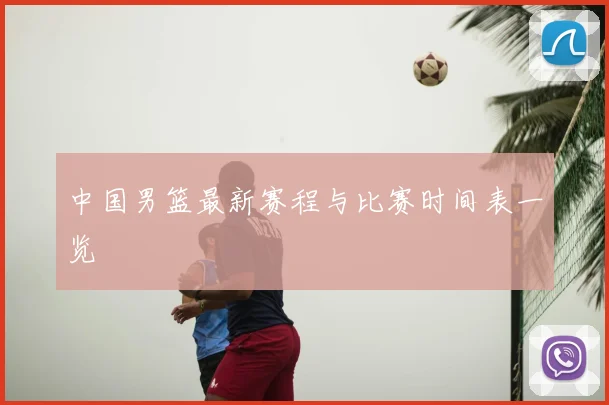 中国男篮最新赛程与比赛时间表一览