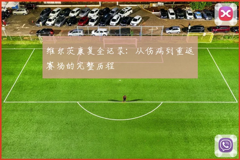 维尔茨康复全记录：从伤病到重返赛场的完整历程