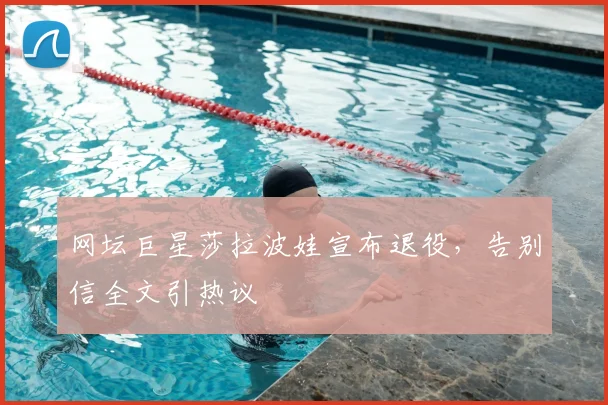 网坛巨星莎拉波娃宣布退役，告别信全文引热议