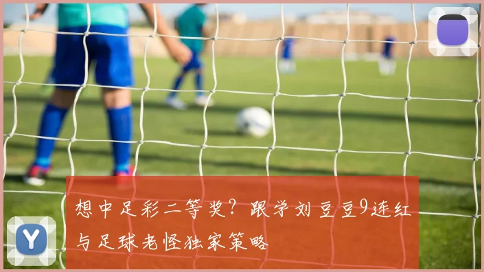 想中足彩二等奖？跟学刘豆豆9连红与足球老怪独家策略
