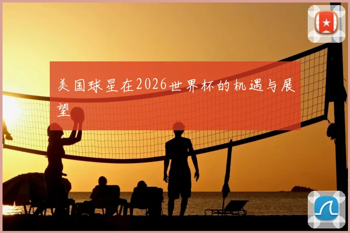 美国球星在2026世界杯的机遇与展望
