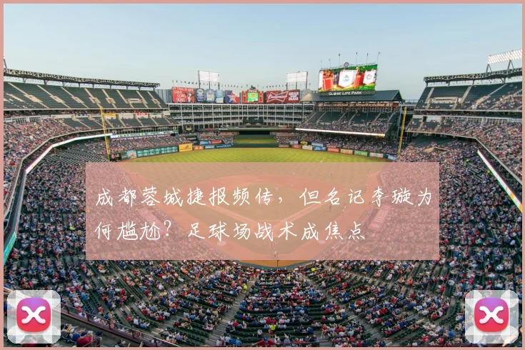 成都蓉城捷报频传，但名记李璇为何尴尬？足球场战术成焦点