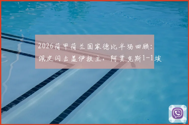 2026荷甲荷兰国家德比半场回顾:佩皮闪击盖伊救主,阿贾克斯1-1埃因霍温,附全场录像及战术分析