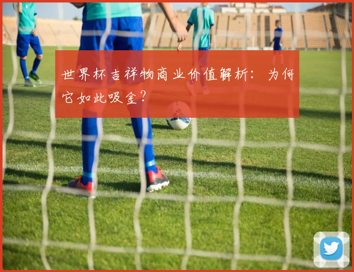 世界杯吉祥物商业价值解析：为何它如此吸金？