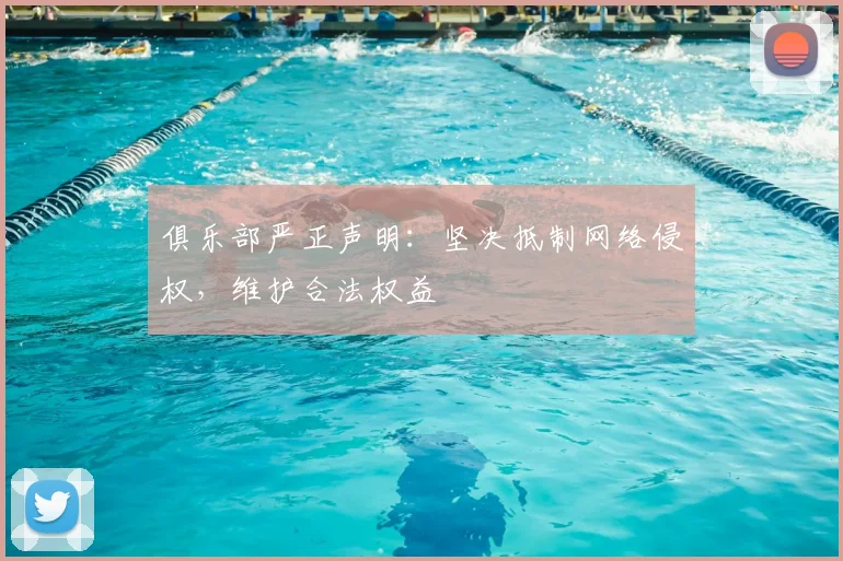 俱乐部严正声明：坚决抵制网络侵权，维护合法权益
