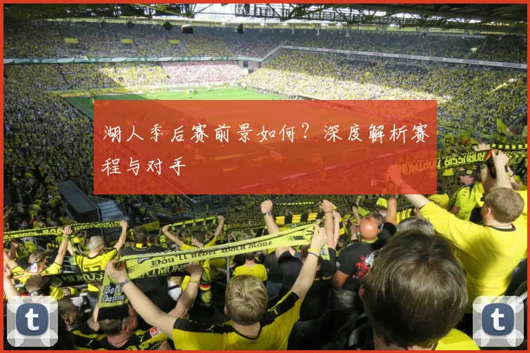 湖人季后赛前景如何?深度解析赛程与对手