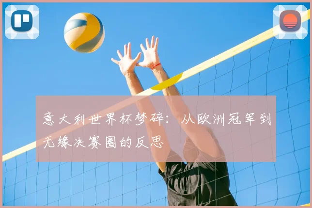 意大利世界杯梦碎:从欧洲冠军到无缘决赛圈的反思
