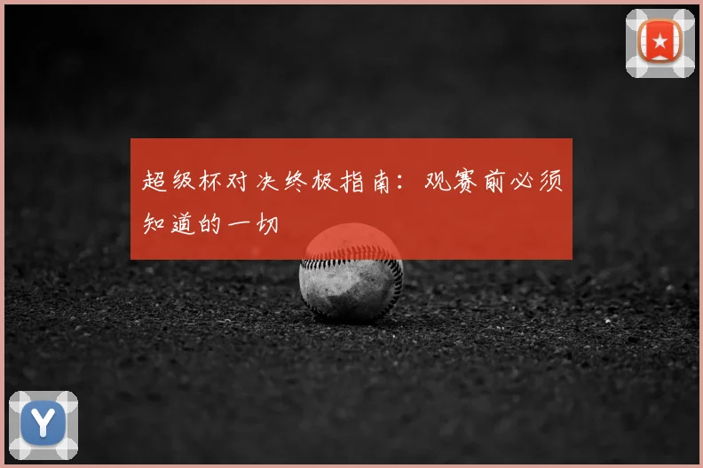 超级杯对决终极指南：观赛前必须知道的一切