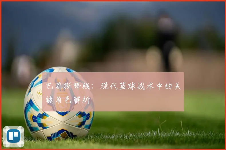 巴恩斯锋线：现代篮球战术中的关键角色解析