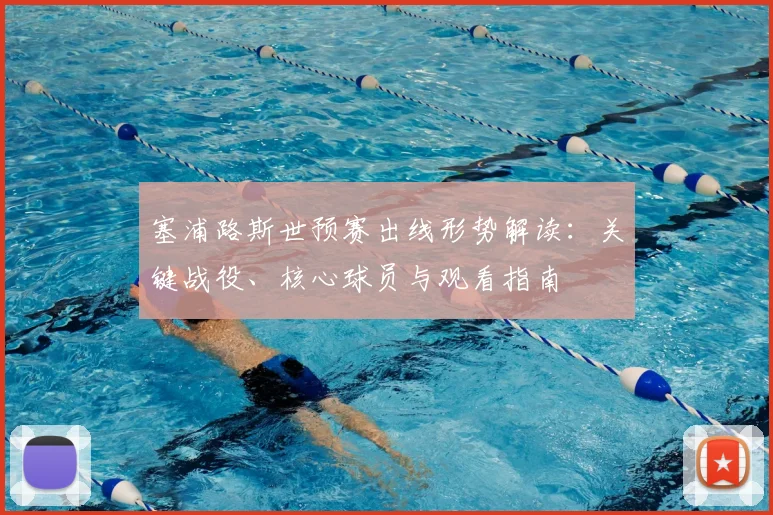 塞浦路斯世预赛出线形势解读:关键战役、核心球员与观看指南