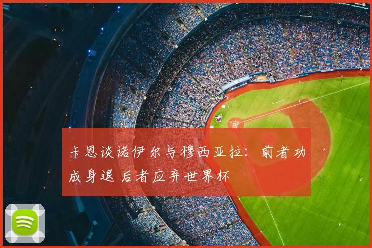卡恩谈诺伊尔与穆西亚拉：前者功成身退 后者应弃世界杯