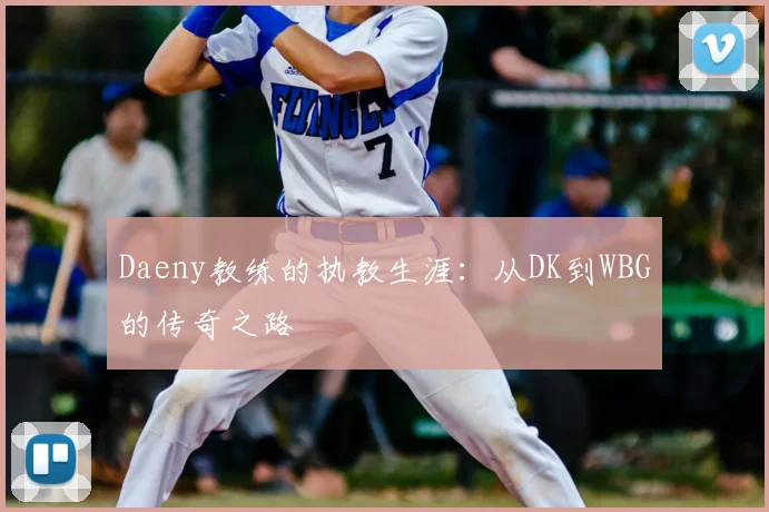 Daeny教练的执教生涯：从DK到WBG的传奇之路