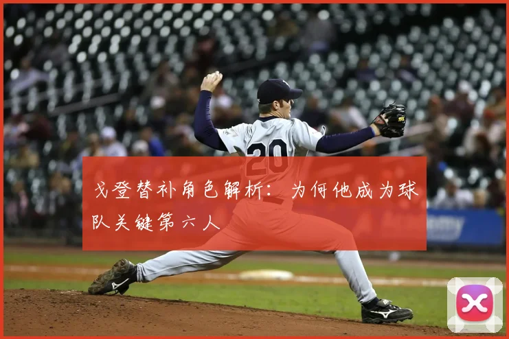 戈登替补角色解析：为何他成为球队关键第六人