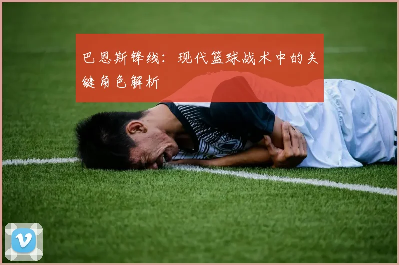 巴恩斯锋线：现代篮球战术中的关键角色解析