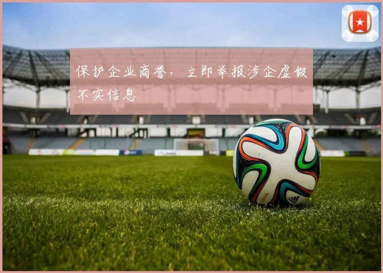 保护企业商誉，立即举报涉企虚假不实信息