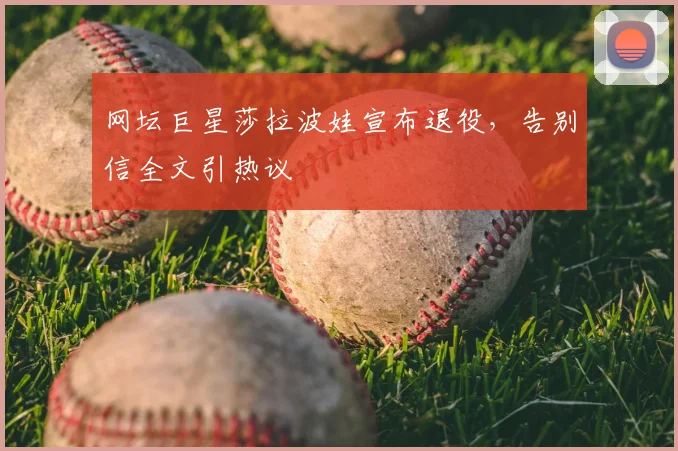 网坛巨星莎拉波娃宣布退役，告别信全文引热议